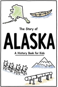 The Story of Alaska - A History Book for Kids: A Fun and Educational Illustrated Alaska History Book for Kids with Fast Facts and Easy Reading for You cover