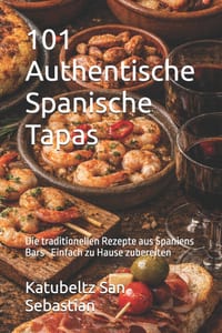 101 Authentische Spanische Tapas: Die traditionellen Rezepte aus Spaniens Bars - Einfach zu Hause zubereiten cover