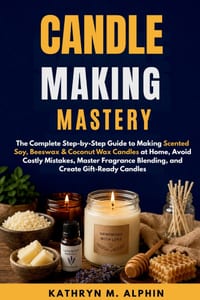 Candle Making Mastery: The Complete Step-by-Step Guide to Making Scented Soy, Beeswax & Coconut Wax Candles at Home, Avoid Costly Mistakes, Master Fra cover