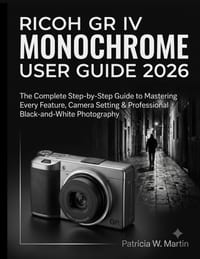 Ricoh GR IV Monochrome User Guide 2026: The Complete Step-by-Step Guide to Mastering Every Feature, Camera Setting & Professional Black-and-White Phot cover