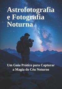 Astrofotografia e Fotografia Noturna: Um Guia Prático para Capturar a Magia do Céu Noturno cover