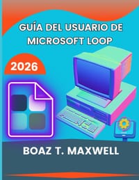 Guía Del Usuario De Microsoft Loop: Instrucciones sencillas paso a paso para usar páginas de bucle, componentes, espacios de trabajo y herramientas de cover