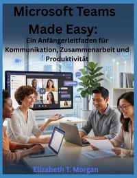 Microsoft Teams Made Easy: Ein Anfängerleitfaden für Kommunikation, Zusammenarbeit und Produktivität cover