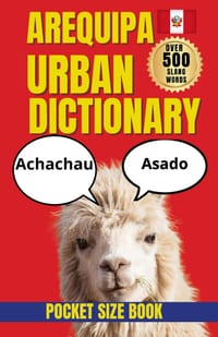 Arequipa Urban Dictionary: Funny Sayings, Local Slang, and Cultural Truths from Peru's White City cover