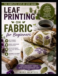Leaf Printing on Fabric for Beginners: A Step by Step Guide to Botanical Fabric Art for Beautiful Natural Home and Wardrobe Pieces cover