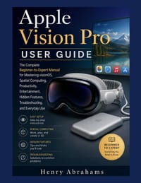 Apple Vision Pro User Guide: The Complete Beginner-to-Expert Manual for Mastering visionOS, Spatial Computing, Productivity, Entertainment, Hidden Fea cover