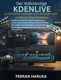 Der Vollständige KDENLIVE Ultimative Leitfaden vom Anfänger zum professionellen Redakteur: Praktische Schritt-für-Schritt-Anleitung zu Farbkorrektur, cover