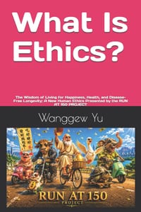 What Is Ethics?: The Wisdom of Living for Happiness, Health, and Disease-Free Longevity: A New Human Ethics Presented by the RUN AT 150 PROJECT cover