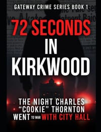 72 Seconds in Kirkwood: The Night Charles "Cookie" Thornton Went to War with City Hall Series Name: Gateway Crime Series Number: Book 1 cover