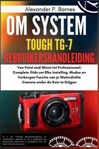 OM System Tough TG-7 Gebruikershandleiding: Van Point-and-Shoot tot Professioneel: Complete Gids om Elke Instelling, Modus en Verborgen Functie van je cover