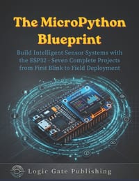The Micropython Blueprint: Build Intelligent Sensor Systems with the ESP32 - Seven Complete Projects from First Blink to Field Deployment cover
