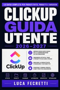 ClickUp Guida Utente 2026-2027: Istruzioni Complete per Organizzare il Lavoro, Gestire Scadenze e Aumentare la Produttività del tuo Team cover