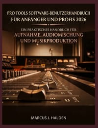 Pro Tools Software-Benutzerhandbuch Für Anfänger Und Profis 2026: Ein Praktisches Handbuch Für Aufnahme, Audiomischung Und Musikproduktion cover