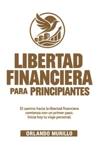 Libertad Financiera para PRINCIPIANTES: El camino hacia la libertad financiera comienza con un primer paso. Inicia hoy tu viaje personal cover
