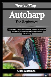 How To Play Autoharp For Beginners: Create Rich Chord Progressions, Smooth Strumming Rhythm & Joyful Musical Accompaniment Effortlessly cover