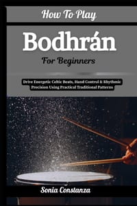 How To Play Bodhrán For Beginners: Drive Energetic Celtic Beats, Hand Control & Rhythmic Precision Using Practical Traditional Patterns cover