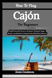 How To Play Cajón For Beginners: Build Powerful Groove, Dynamic Timing & Stage-Ready Coordination Using Practical Rhythm Patterns cover