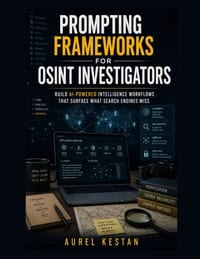 Prompting Frameworks for OSINT Investigators: Build AI-Powered Intelligence Workflows That Surface What Search Engines Miss cover