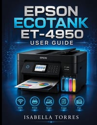 Epson Ecotank Et-4950 User Guide: The Complete Step-by-Step Manual to Easily Set Up, Print, Scan, Copy, Fax, and Troubleshoot Your Wireless Supertank cover
