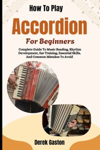 How To Play Accordion For Beginners: Complete Guide To Music Reading, Rhythm Development, Ear Training, Essential Skills, And Common Mistakes To Avoid cover