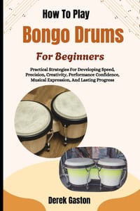 How To Play Bongo Drums For Beginners: Practical Strategies For Developing Speed, Precision, Creativity, Performance Confidence, Musical Expression, A cover
