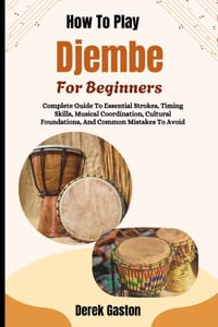 How To Play Djembe For Beginners: Complete Guide To Essential Strokes, Timing Skills, Musical Coordination, Cultural Foundations, And Common Mistakes cover