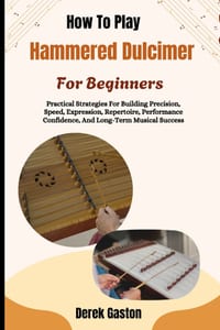 How To Play Hammered Dulcimer For Beginners: Practical Strategies For Building Precision, Speed, Expression, Repertoire, Performance Confidence, And L cover