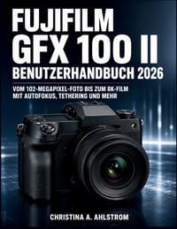 Fujifilm Gfx 100 Ii Benutzerhandbuch 2026: Vom 102-Megapixel-Foto bis zum 8K-Film mit Autofokus, Tethering und mehr cover