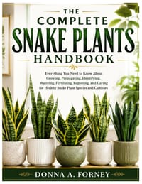 The Complete Snake Plants Handbook: Everything You Need to Know About Growing, Propagating, Identifying, Watering, Fertilizing, Repotting, and Caring cover
