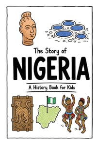 The Story of Nigeria - A History Book for Kids: A Fun, Educational, and Illustrated Journey Through Nigerian History for Children and Curious Minds cover