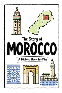 The Story of Morocco - A History Book for Kids: A Fun, Educational, and Illustrated Journey Through Moroccan History for Children and Curious Minds cover