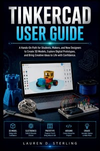 Tinkercad User Guide: A Hands-On Path for Students, Makers, and New Designers to Create 3D Models, Explore Digital Prototypes, and Bring Creative Idea cover