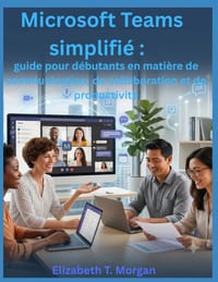 Microsoft Teams simplifié: guide pour débutants en matière de communication, de collaboration et de productivité cover