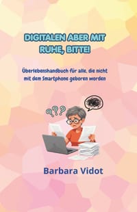 Digitalen Aber Mit Ruhe, Bitte!: Überlebenshandbuch für alle, die nicht mit dem Smartphone geboren worden cover