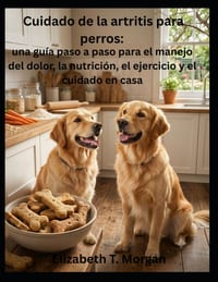 Cuidado de la artritis para perros: una guía paso a paso para el manejo del dolor, la nutrición, el ejercicio y el cuidado en casa cover