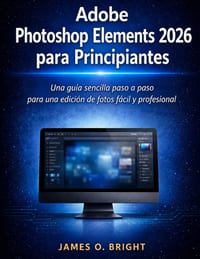Adobe Photoshop Elements 2026 para Principiantes: Una guía sencilla paso a paso para una edición de fotos fácil y profesional cover