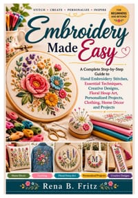 Embroidery Made Easy: A Complete Step-by-Step Guide to Hand Embroidery Stitches, Essential Techniques, Creative Designs, Floral Hoop Art, Personalized cover