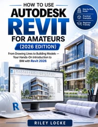 How to Use Autodesk Revit for Amateurs (2026 Edition): From Drawing Lines to Building Models - Your Hands-On Introduction to BIM with Revit 2026 cover
