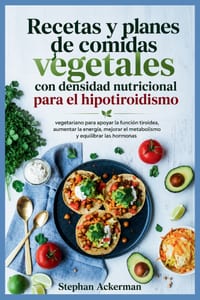 Recetas y planes de comidas vegetales con densidad nutricional para el hipotiroidismo: vegetariano para apoyar la función tiroidea, aumentar la energí cover
