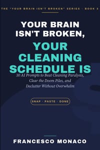 Your Brain Isn't Broken, Your Cleaning Schedule is: 30 AI Prompts to Beat Cleaning Paralysis, Clear the Doom Piles, and Declutter Without Overwhelm cover
