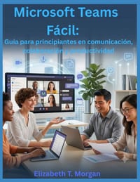 Microsoft Teams Fácil: Guía para principiantes en comunicación, colaboración y productividad cover