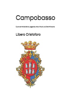 Campobasso, Cuore del Molise Storia, Leggende, Arte e Vita di una Città Millenaria! cover