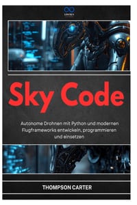 Sky Code: Autonome Drohnen mit Python und modernen Flugframeworks entwickeln, programmieren und einsetzen cover