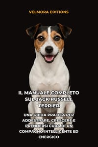 Il Manuale Completo sul Jack Russell Terrier: Una Guida Pratica per Addestrare, Crescere e Prendersi Cura di un Compagno Intelligente ed Energico cover