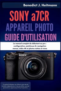 SONY a7CR APPAREIL PHOTO GUIDE D'UTILISATION: Le manuel complet du débutant au pro: configuration, autofocus AI, navigation menus, vidéo 4K et photos cover