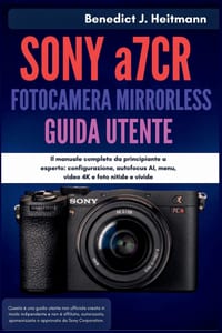 SONY a7CR FOTOCAMERA MIRRORLESS GUIDA UTENTE: Il manuale completo da principiante a esperto: configurazione, autofocus AI, menu, video 4K e foto nitid cover