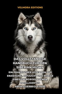 Das Vollständige Handbuch für den Siberian Husky: Ein Praktischer Leitfaden zur Erziehung, Aufzucht und Pflege eines Energiegeladenen, Intelligenten A cover