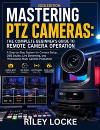 Mastering PTZ Cameras: The Complete Beginner's Guide to Remote Camera Operation (2026 Edition): A Step-by-Step System for Camera Setup, OBS Studio, Li cover