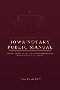 Iowa Notary Public Manual: Iowa Code Chapter 9B, Fast Track Filing, Traditional and Remote Notarial Acts, Certificates, Ethics, and Compliance cover