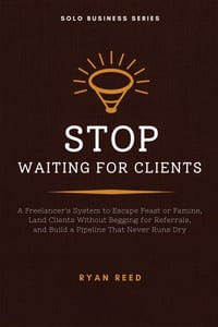 Stop Waiting for Clients: A Freelancer's System to Escape Feast or Famine, Land Clients Without Begging for Referrals, and Build a Pipeline That Never cover